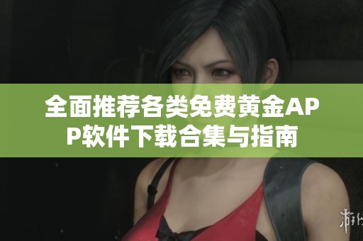 全面推荐各类免费黄金APP软件下载合集与指南