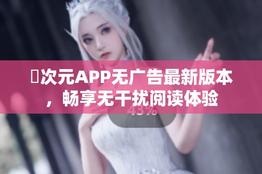 囧次元APP无广告最新版本，畅享无干扰阅读体验