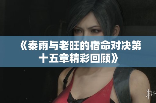 《秦雨与老旺的宿命对决第十五章精彩回顾》