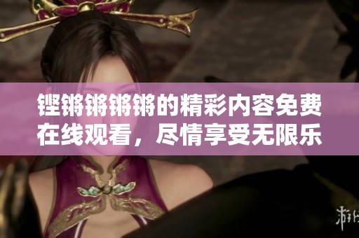 铿锵锵锵锵的精彩内容免费在线观看，尽情享受无限乐趣