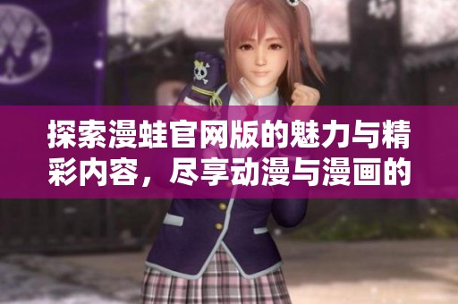 探索漫蛙官网版的魅力与精彩内容，尽享动漫与漫画的乐趣