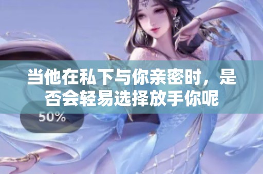 当他在私下与你亲密时，是否会轻易选择放手你呢