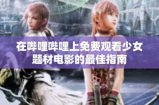 在哔哩哔哩上免费观看少女题材电影的最佳指南