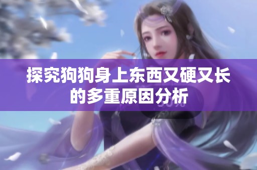 探究狗狗身上东西又硬又长的多重原因分析