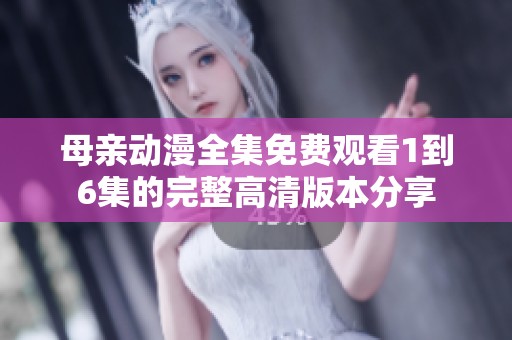 母亲动漫全集免费观看1到6集的完整高清版本分享
