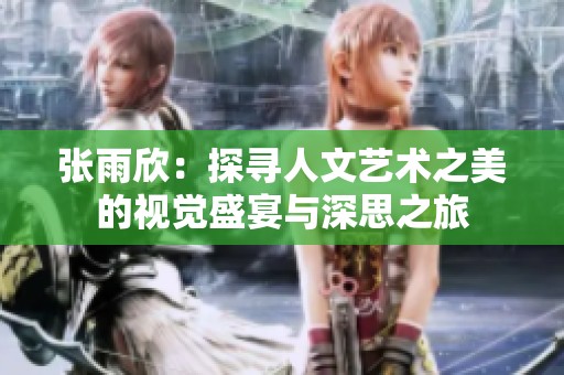 张雨欣：探寻人文艺术之美的视觉盛宴与深思之旅