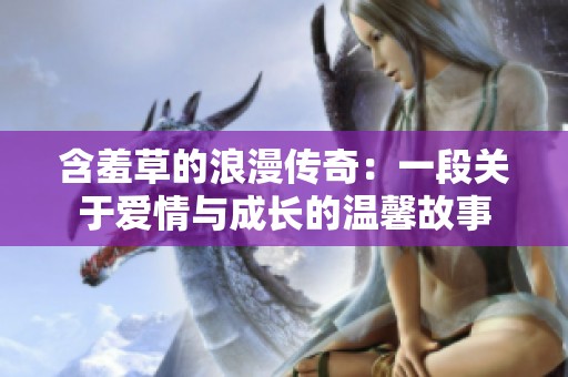 含羞草的浪漫传奇：一段关于爱情与成长的温馨故事