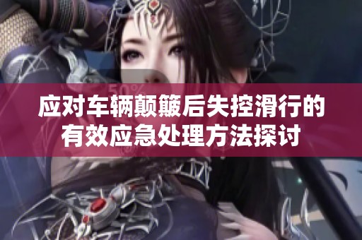 应对车辆颠簸后失控滑行的有效应急处理方法探讨