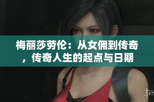 梅丽莎劳伦：从女佣到传奇，传奇人生的起点与日期