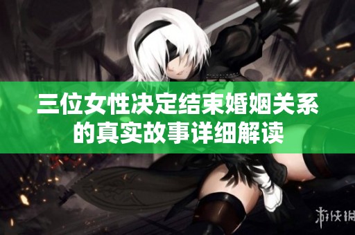 三位女性决定结束婚姻关系的真实故事详细解读