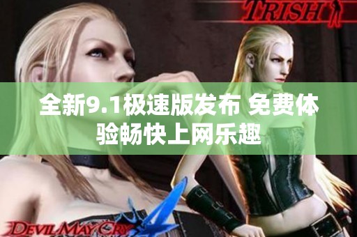 全新9.1极速版发布 免费体验畅快上网乐趣