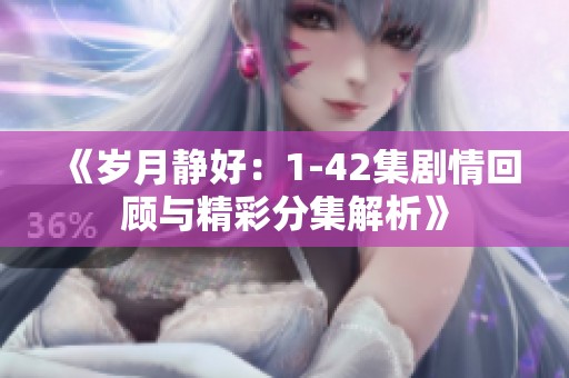 《岁月静好：1-42集剧情回顾与精彩分集解析》