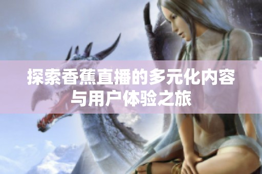 探索香蕉直播的多元化内容与用户体验之旅
