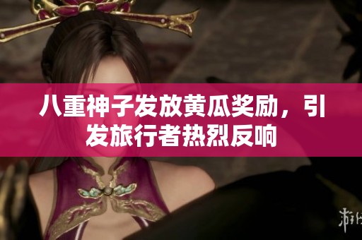 八重神子发放黄瓜奖励，引发旅行者热烈反响