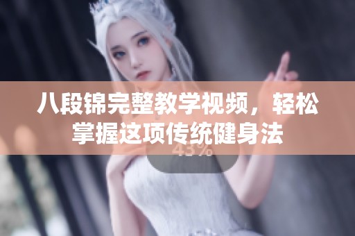 八段锦完整教学视频，轻松掌握这项传统健身法
