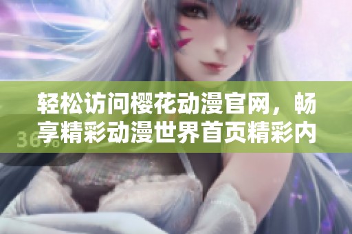 轻松访问樱花动漫官网，畅享精彩动漫世界首页精彩内容