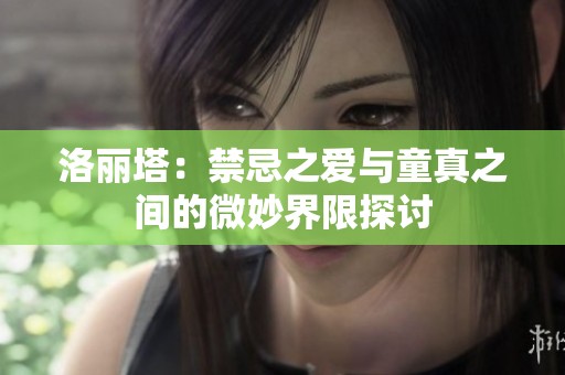 洛丽塔：禁忌之爱与童真之间的微妙界限探讨