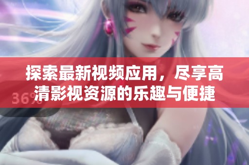 探索最新视频应用，尽享高清影视资源的乐趣与便捷