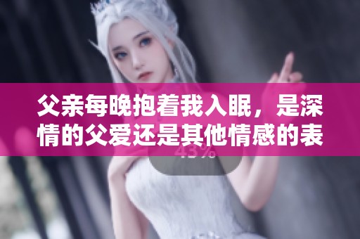父亲每晚抱着我入眠，是深情的父爱还是其他情感的表达