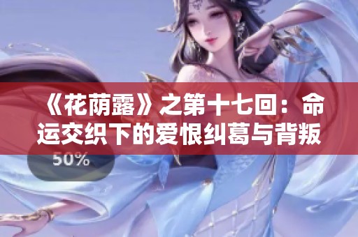 《花荫露》之第十七回：命运交织下的爱恨纠葛与背叛揭晓
