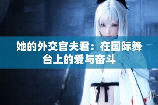 她的外交官夫君：在国际舞台上的爱与奋斗
