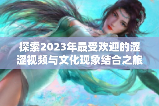 探索2023年最受欢迎的涩涩视频与文化现象结合之旅