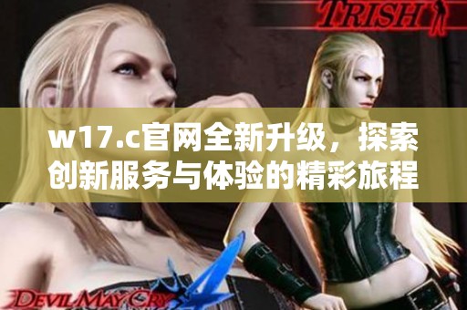 w17.c官网全新升级，探索创新服务与体验的精彩旅程
