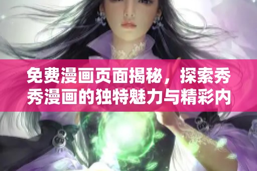 免费漫画页面揭秘，探索秀秀漫画的独特魅力与精彩内容