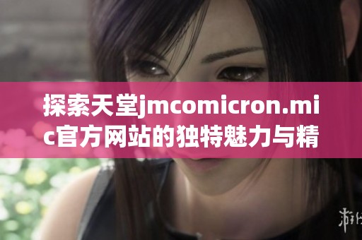 探索天堂jmcomicron.mic官方网站的独特魅力与精彩内容