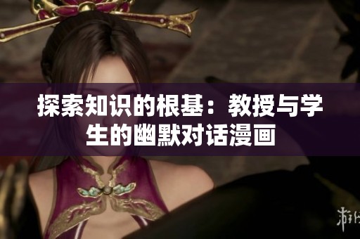 探索知识的根基：教授与学生的幽默对话漫画