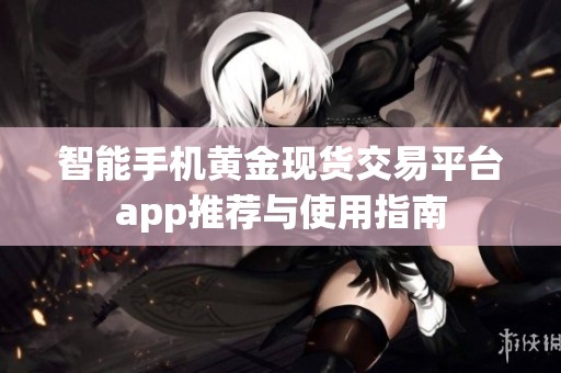 智能手机黄金现货交易平台app推荐与使用指南