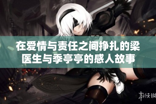 在爱情与责任之间挣扎的梁医生与季亭亭的感人故事