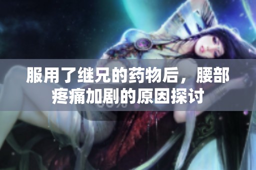 服用了继兄的药物后，腰部疼痛加剧的原因探讨