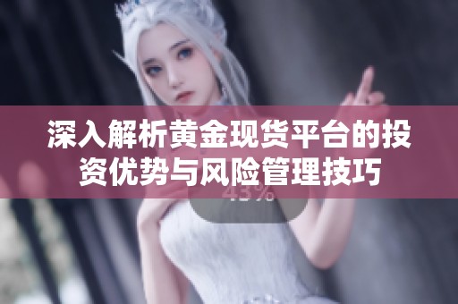深入解析黄金现货平台的投资优势与风险管理技巧