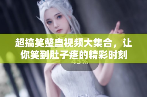 超搞笑整蛊视频大集合，让你笑到肚子疼的精彩时刻