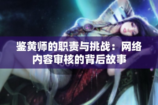 鉴黄师的职责与挑战：网络内容审核的背后故事