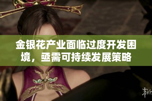 金银花产业面临过度开发困境，亟需可持续发展策略