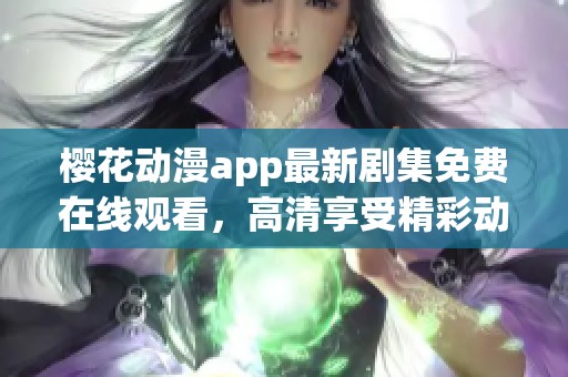 樱花动漫app最新剧集免费在线观看，高清享受精彩动漫世界