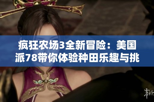 疯狂农场3全新冒险：美国派78带你体验种田乐趣与挑战
