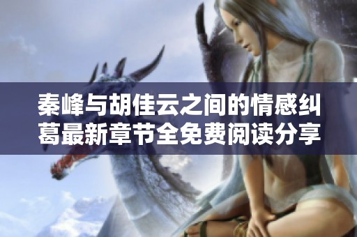 秦峰与胡佳云之间的情感纠葛最新章节全免费阅读分享