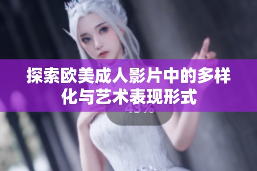 探索欧美成人影片中的多样化与艺术表现形式