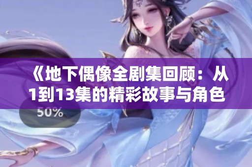 《地下偶像全剧集回顾：从1到13集的精彩故事与角色发展》