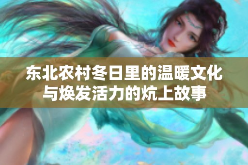 东北农村冬日里的温暖文化与焕发活力的炕上故事