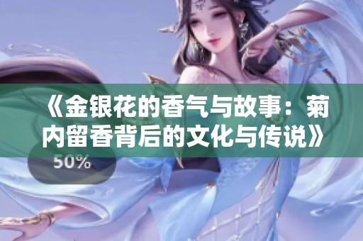《金银花的香气与故事：菊内留香背后的文化与传说》