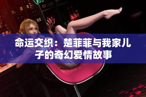 命运交织：楚菲菲与我家儿子的奇幻爱情故事