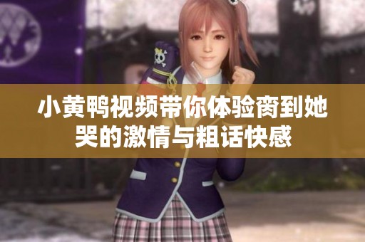 小黄鸭视频带你体验脔到她哭的激情与粗话快感