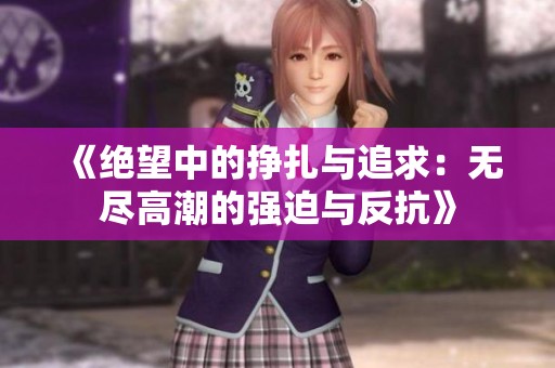 《绝望中的挣扎与追求：无尽高潮的强迫与反抗》
