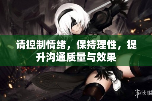 请控制情绪，保持理性，提升沟通质量与效果