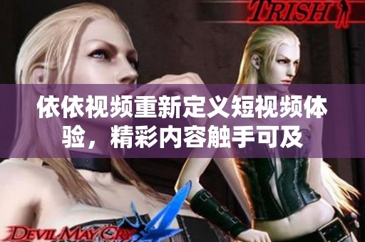依依视频重新定义短视频体验，精彩内容触手可及