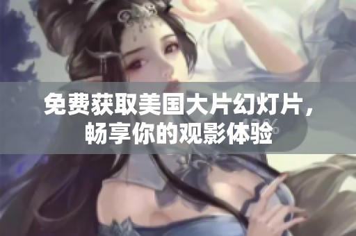 免费获取美国大片幻灯片，畅享你的观影体验